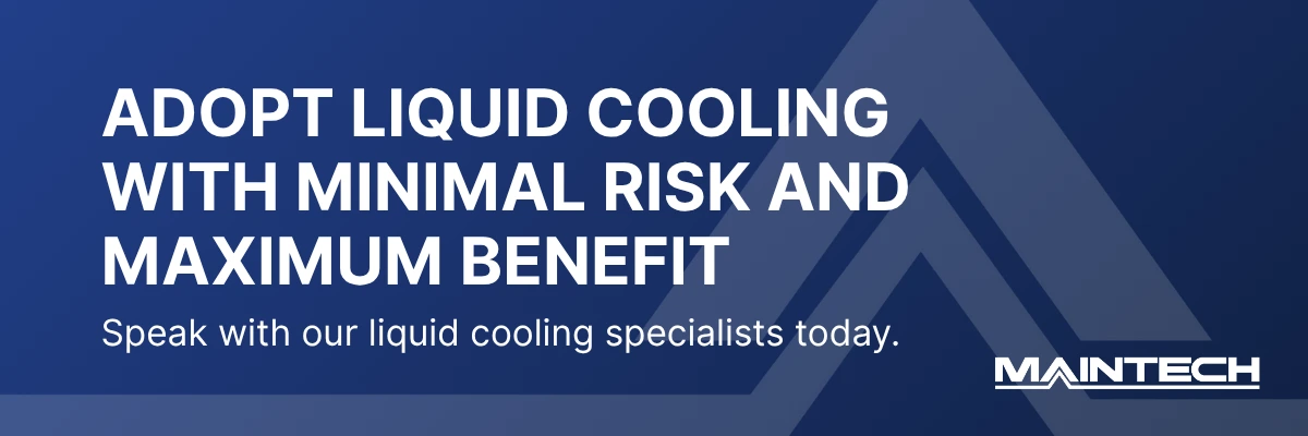 ADOPT LIQUID COOLING WITH MINIMAL RISK AND MAXIMUM BENEFIT Speak with our liquid cooling specialists today.